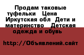 Продам таковые туфельки › Цена ­ 500 - Иркутская обл. Дети и материнство » Детская одежда и обувь   
